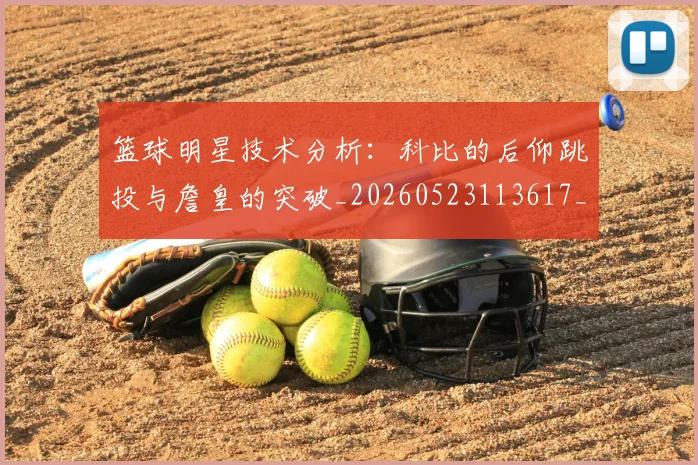 篮球明星技术分析:科比的后仰跳投与詹皇的突破_20260523113617_20260702153125