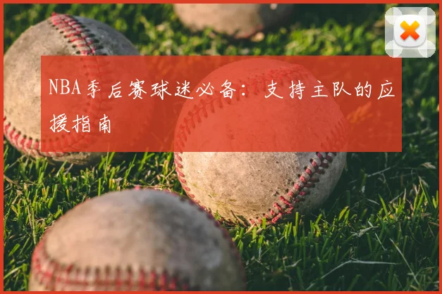 NBA季后赛球迷必备:支持主队的应援指南