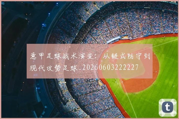 意甲足球战术演变:从链式防守到现代攻势足球_20260603222227