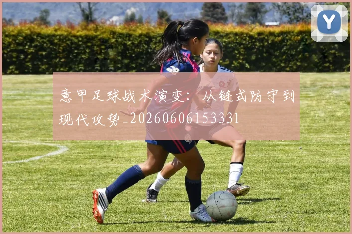 意甲足球战术演变:从链式防守到现代攻势_20260606153331