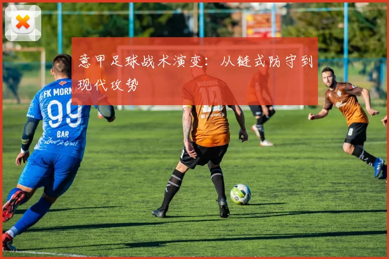 意甲足球战术演变:从链式防守到现代攻势