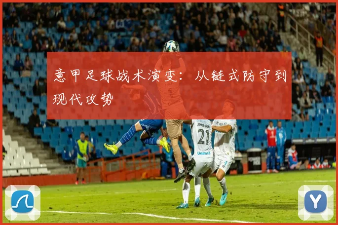 意甲足球战术演变:从链式防守到现代攻势