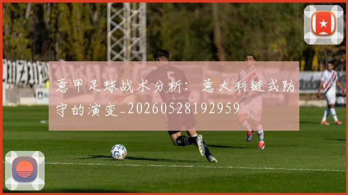 意甲足球战术分析:意大利链式防守的演变_20260528192959