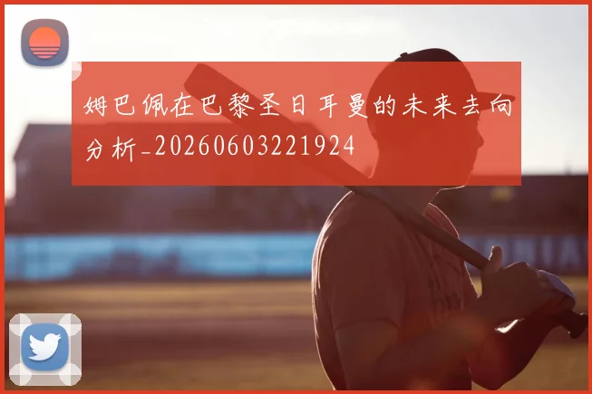 姆巴佩在巴黎圣日耳曼的未来去向分析_20260603221924