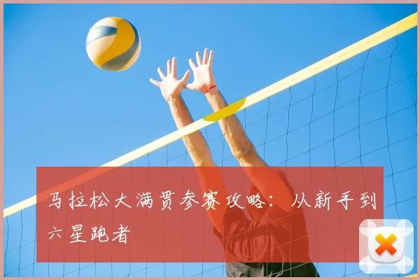 马拉松大满贯参赛攻略:从新手到六星跑者
