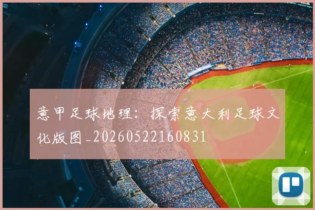 意甲足球地理:探索意大利足球文化版图_20260522160831