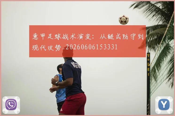 意甲足球战术演变:从链式防守到现代攻势_20260606153331